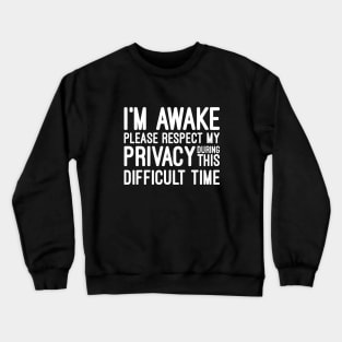 I'm Awake Please Respect My Privacy During This Difficult Time - Funny Sayings Crewneck Sweatshirt